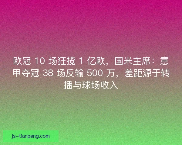 欧冠 10 场狂揽 1 亿欧，国米主席：意甲夺冠 38 场反输 500 万，差距源于转播与球场收入