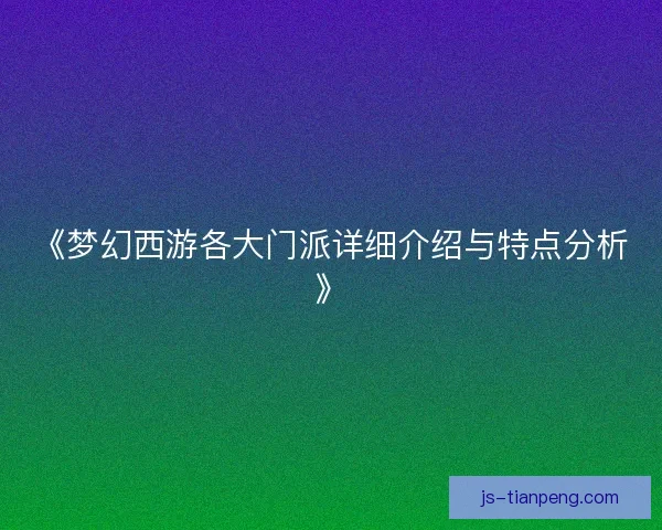 《梦幻西游各大门派详细介绍与特点分析》