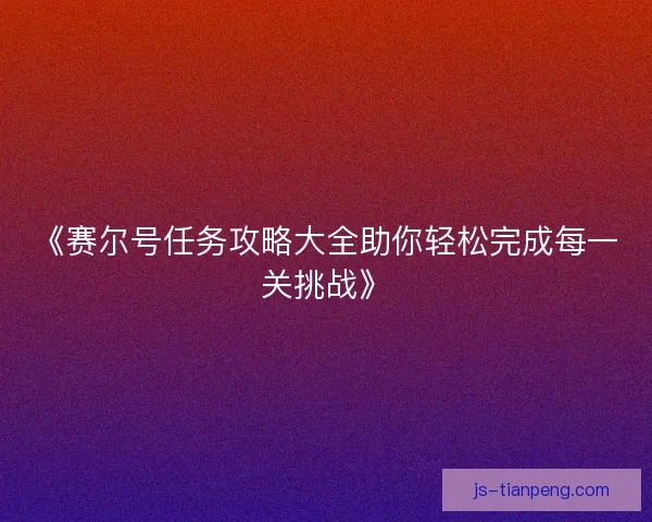 《赛尔号任务攻略大全助你轻松完成每一关挑战》