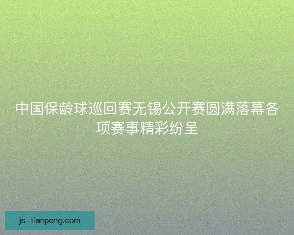 中国保龄球巡回赛无锡公开赛圆满落幕各项赛事精彩纷呈