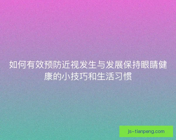 如何有效预防近视发生与发展保持眼睛健康的小技巧和生活习惯