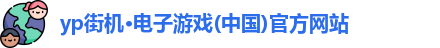 yp街机·电子游戏(中国)官方网站